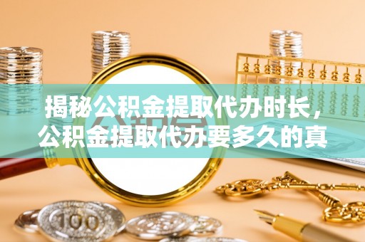 双台子揭秘公积金提取代办时长，公积金提取代办要多久的真相与攻略