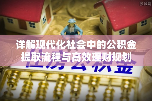 双台子详解现代化社会中的公积金提取流程与高效理财规划
