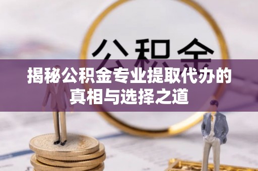 双台子揭秘公积金专业提取代办的真相与选择之道