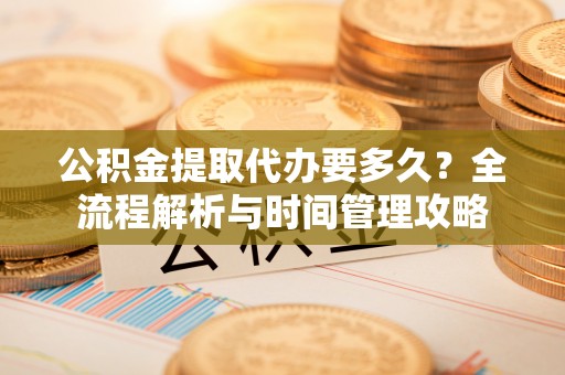 双台子公积金提取代办要多久？全流程解析与时间管理攻略