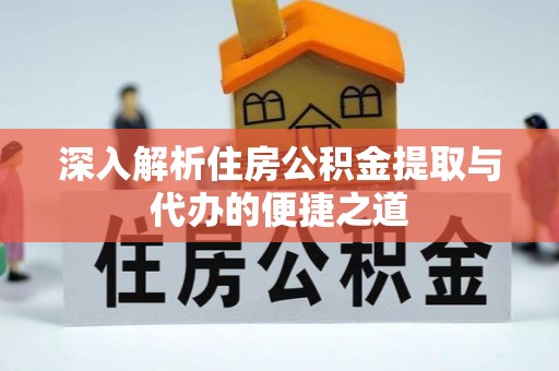 双台子深入解析住房公积金提取与代办的便捷之道