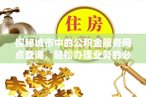 双台子探秘城市中的公积金服务网点查询，轻松办理业务的必备指南