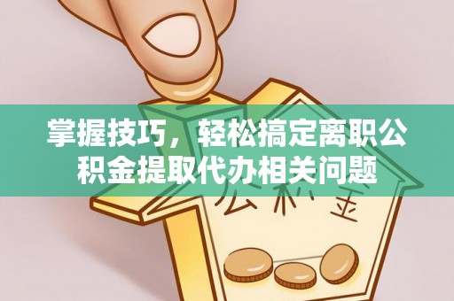 双台子掌握技巧，轻松搞定离职公积金提取代办相关问题