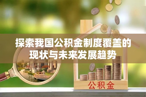 双台子探索我国公积金制度覆盖的现状与未来发展趋势
