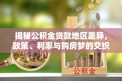 双台子揭秘公积金贷款地区差异，政策、利率与购房梦的交织