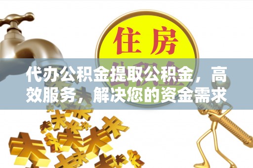 双台子代办公积金提取公积金，高效服务，解决您的资金需求