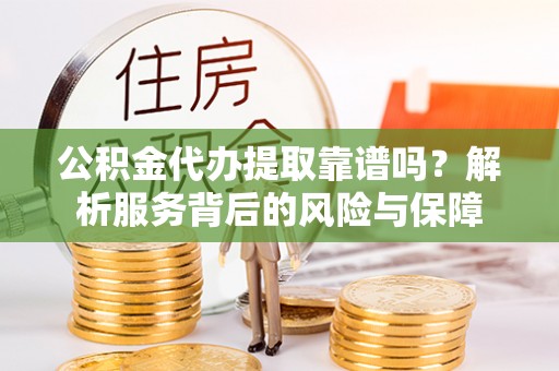 双台子公积金代办提取靠谱吗？解析服务背后的风险与保障