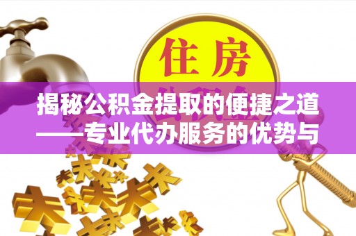 双台子揭秘公积金提取的便捷之道——专业代办服务的优势与选择