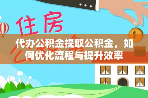 双台子代办公积金提取公积金，如何优化流程与提升效率