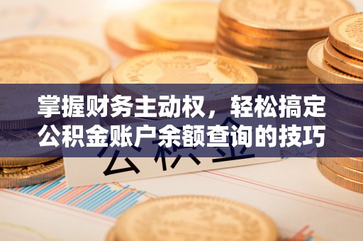 双台子掌握财务主动权，轻松搞定公积金账户余额查询的技巧与方法