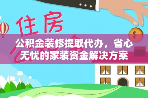 双台子公积金装修提取代办，省心无忧的家装资金解决方案