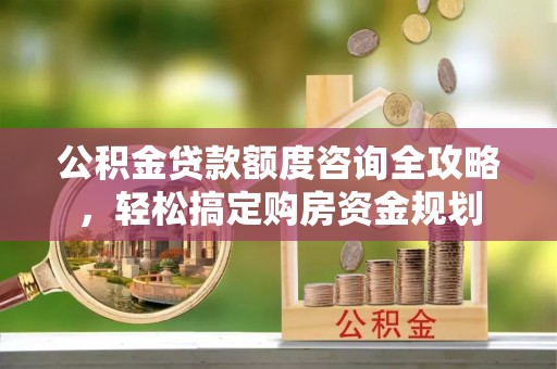 双台子公积金贷款额度咨询全攻略，轻松搞定购房资金规划
