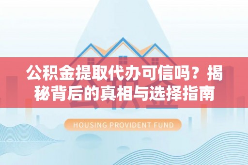 双台子公积金提取代办可信吗？揭秘背后的真相与选择指南