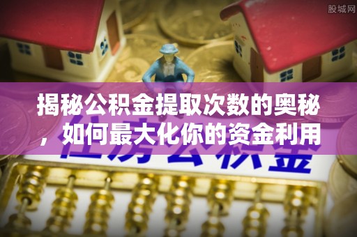 双台子揭秘公积金提取次数的奥秘，如何最大化你的资金利用？