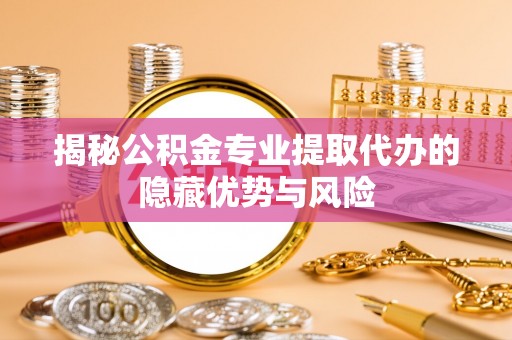 双台子揭秘公积金专业提取代办的隐藏优势与风险