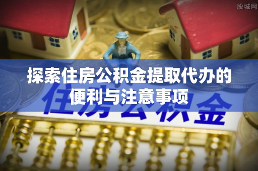 双台子探索住房公积金提取代办的便利与注意事项