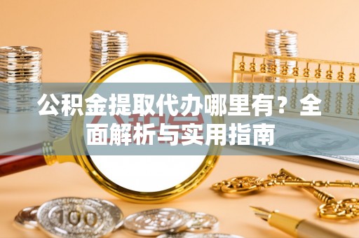双台子公积金提取代办哪里有？全面解析与实用指南