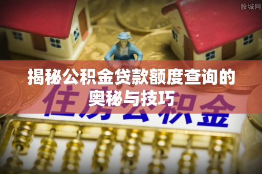 双台子揭秘公积金贷款额度查询的奥秘与技巧