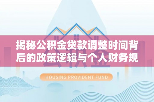 双台子揭秘公积金贷款调整时间背后的政策逻辑与个人财务规划
