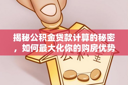 双台子揭秘公积金贷款计算的秘密，如何最大化你的购房优势