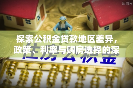 双台子探索公积金贷款地区差异，政策、利率与购房选择的深度解析