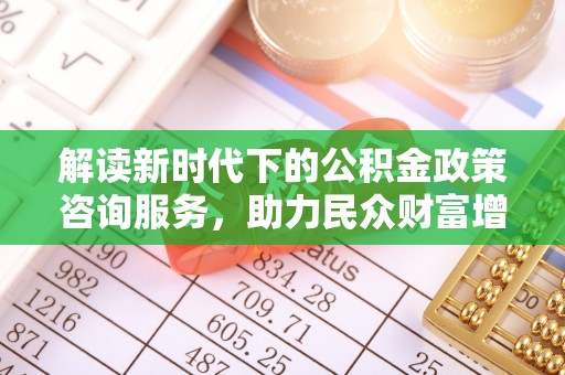 双台子解读新时代下的公积金政策咨询服务，助力民众财富增值与安居梦想