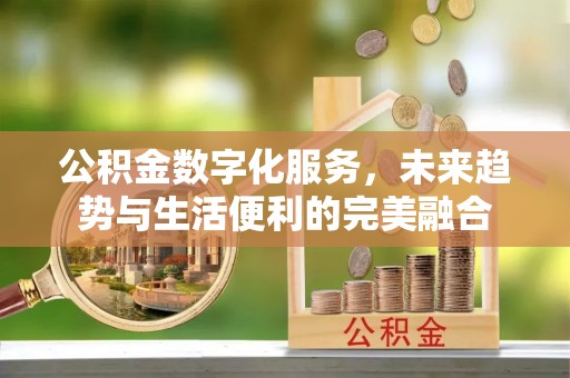 双台子公积金数字化服务，未来趋势与生活便利的完美融合