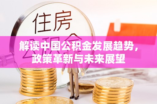双台子解读中国公积金发展趋势，政策革新与未来展望