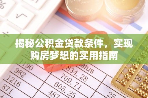 双台子揭秘公积金贷款条件，实现购房梦想的实用指南