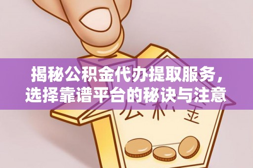 双台子揭秘公积金代办提取服务，选择靠谱平台的秘诀与注意事项