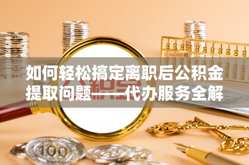 双台子如何轻松搞定离职后公积金提取问题——代办服务全解析