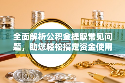 双台子全面解析公积金提取常见问题，助您轻松搞定资金使用