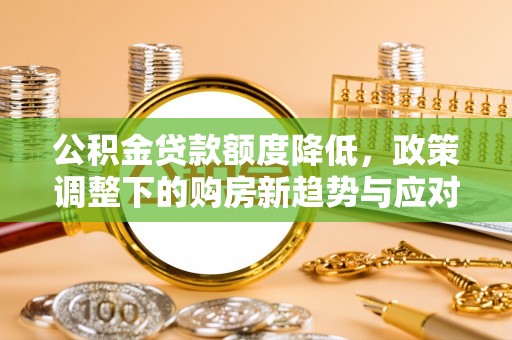 双台子公积金贷款额度降低，政策调整下的购房新趋势与应对策略