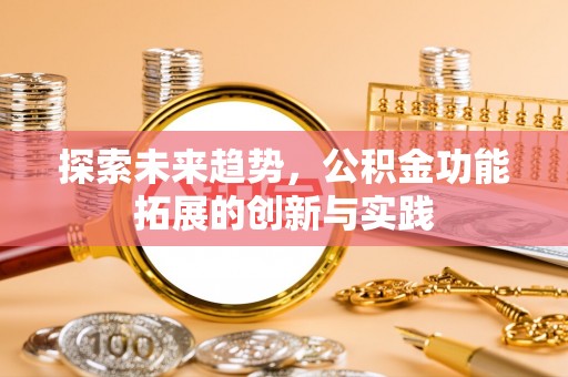 双台子探索未来趋势，公积金功能拓展的创新与实践
