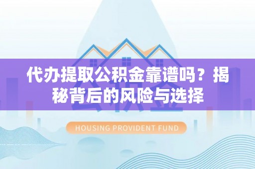 双台子代办提取公积金靠谱吗？揭秘背后的风险与选择