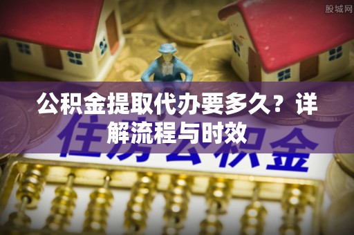 双台子公积金提取代办要多久？详解流程与时效