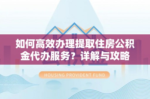 双台子如何高效办理提取住房公积金代办服务？详解与攻略