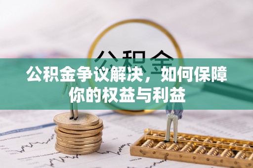 双台子公积金争议解决，如何保障你的权益与利益