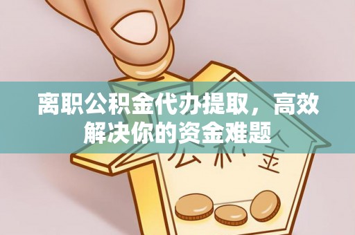 双台子离职公积金代办提取，高效解决你的资金难题