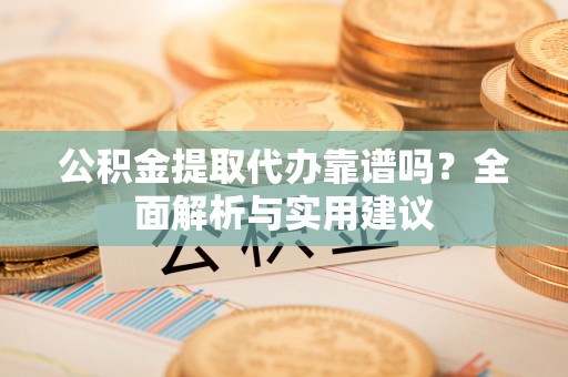 双台子公积金提取代办靠谱吗？全面解析与实用建议