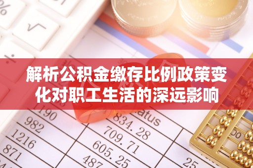 双台子解析公积金缴存比例政策变化对职工生活的深远影响
