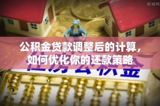 双台子公积金贷款调整后的计算，如何优化你的还款策略