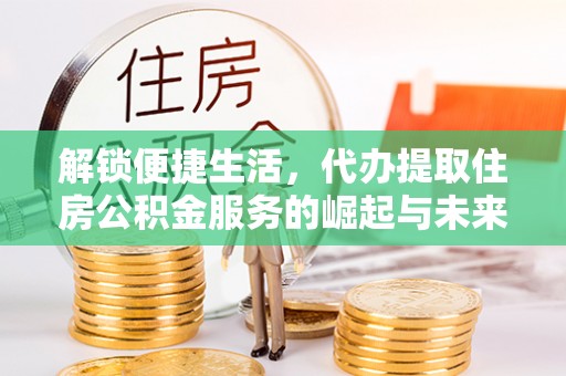 双台子解锁便捷生活，代办提取住房公积金服务的崛起与未来