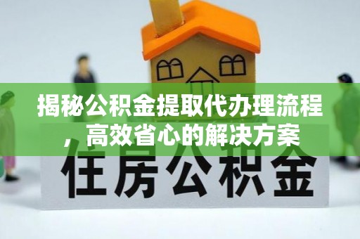 双台子揭秘公积金提取代办理流程，高效省心的解决方案