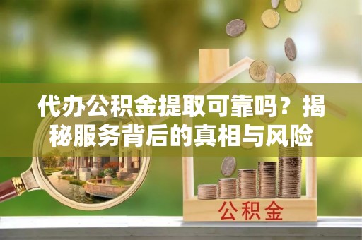 双台子代办公积金提取可靠吗？揭秘服务背后的真相与风险