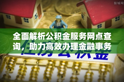 双台子全面解析公积金服务网点查询，助力高效办理金融事务