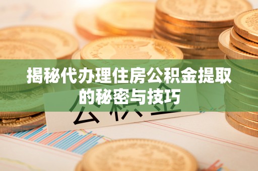 双台子揭秘代办理住房公积金提取的秘密与技巧