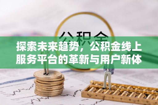 双台子探索未来趋势，公积金线上服务平台的革新与用户新体验