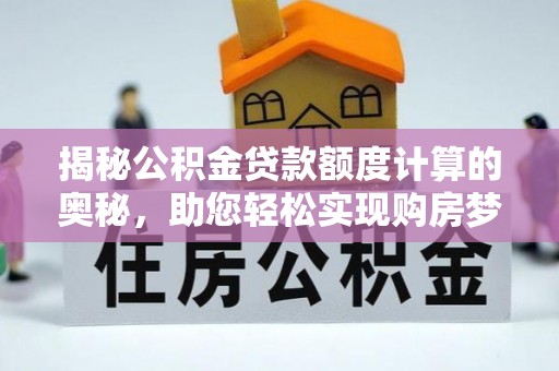 双台子揭秘公积金贷款额度计算的奥秘，助您轻松实现购房梦想