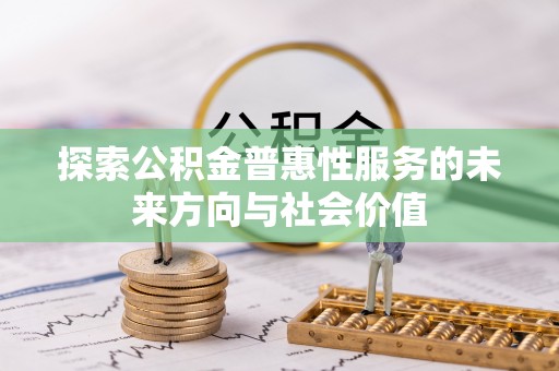 双台子探索公积金普惠性服务的未来方向与社会价值